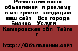 Разместим ваши объявления  и рекламу в интернете, создадим ваш сайт - Все города Бизнес » Услуги   . Кемеровская обл.,Тайга г.